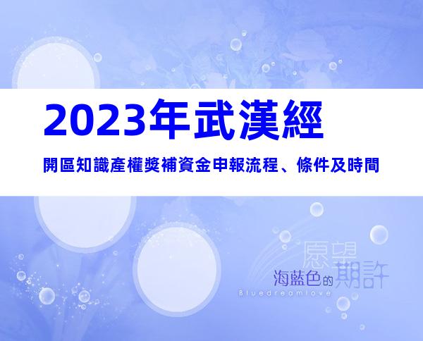 2023年武漢經開區知識產權獎補資金申報流程、條件及時間