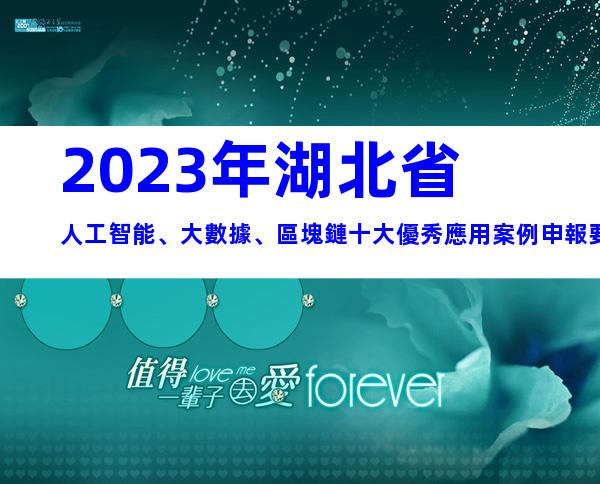 2023年湖北省人工智能、大數據、區塊鏈十大優秀應用案例申報要求、時間