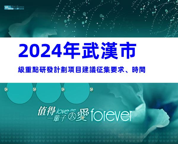 2024年武漢市級重點研發計劃項目建議征集要求、時間