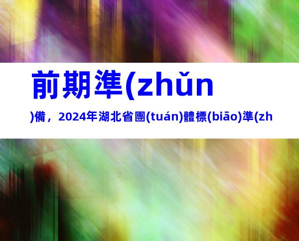前期準(zhǔn)備，2024年湖北省團(tuán)體標(biāo)準(zhǔn)制定流程、制定原則