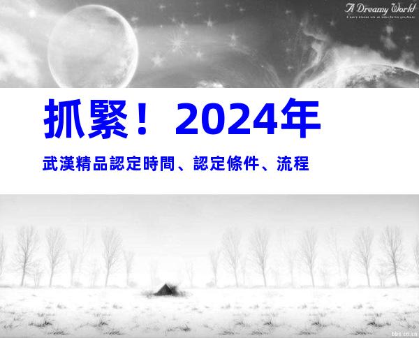 抓緊！2024年武漢精品認定時間、認定條件、流程