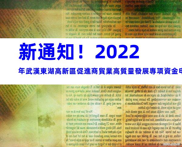 新通知！2022年武漢東湖高新區促進商貿業高質量發展專項資金申報時間、條件