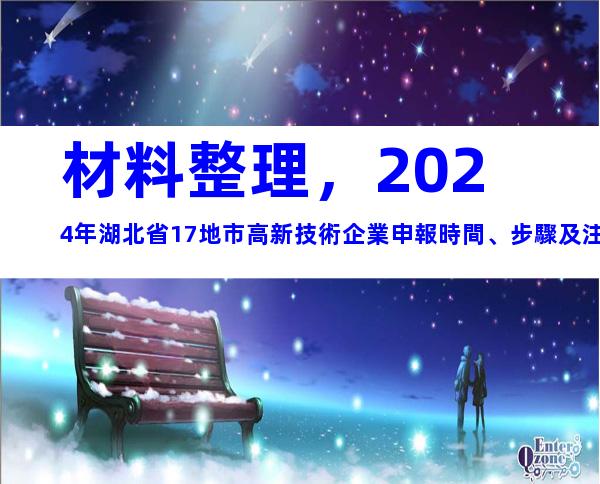 材料整理，2024年湖北省17地市高新技術企業申報時間、步驟及注意