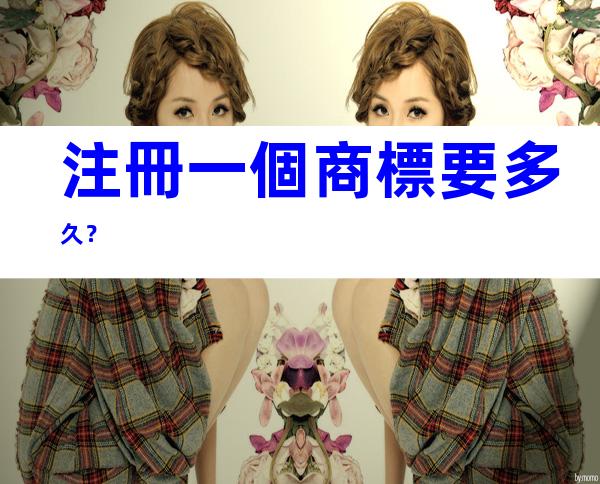 注冊一個商標要多久？