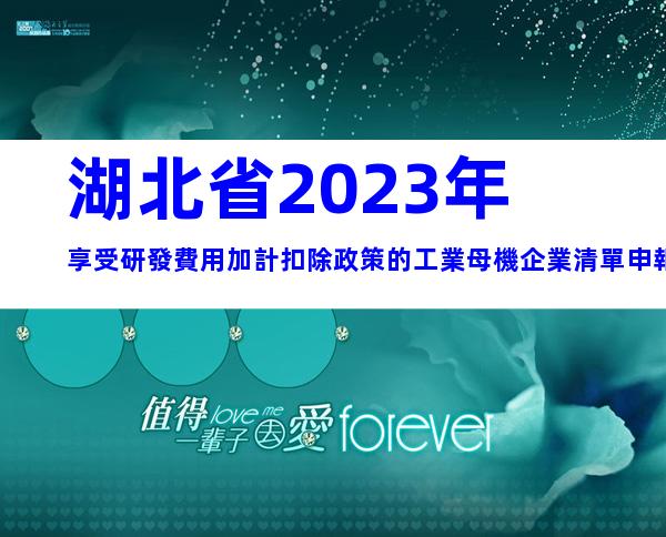 湖北省2023年享受研發費用加計扣除政策的工業母機企業清單申報要求、時間