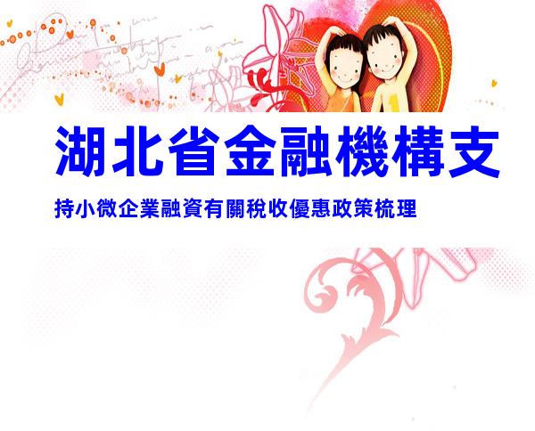湖北省金融機構支持小微企業融資有關稅收優惠政策梳理