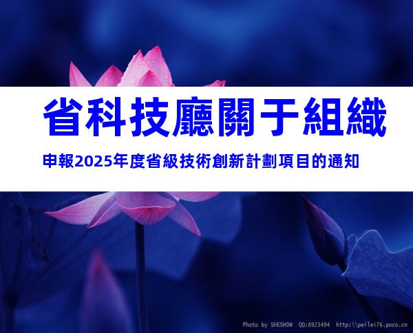 省科技廳關于組織申報2025年度省級技術創新計劃項目的通知
