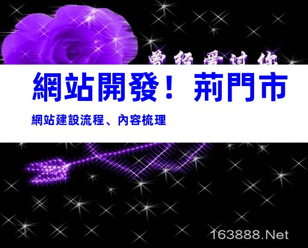 網站開發！荊門市網站建設流程、內容梳理
